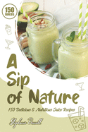 A Sip of Nature: 150 Delicious & Nutritious Juice Recipes