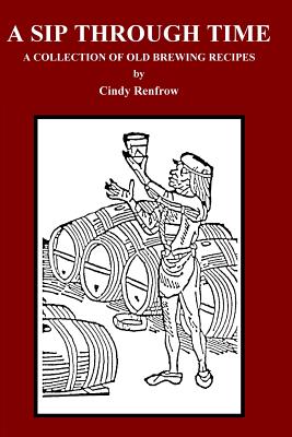 A Sip Through Time: A Collection Of Old Brewing Recipes - Renfrow, Cindy