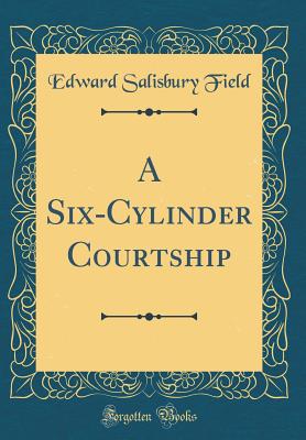 A Six-Cylinder Courtship (Classic Reprint) - Field, Edward Salisbury