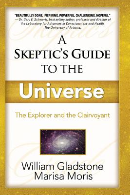 A Skeptic's Guide to the Universe: : How to Develop Your Intuition for Fun and Profit - Gladstone, William, LCSW, and Moris, Marisa