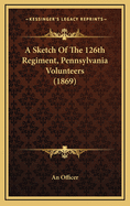 A Sketch of the 126th Regiment, Pennsylvania Volunteers (1869)