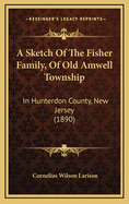 A Sketch of the Fisher Family, of Old Amwell Township: In Hunterdon County, New Jersey (1890)