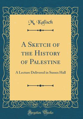 A Sketch of the History of Palestine: A Lecture Delivered in Sussex Hall (Classic Reprint) - Kalisch, M