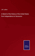 A Sketch of the History of the United States from Independence to Secession