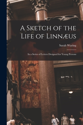 A Sketch of the Life of Linnus: in a Series of Letters Designed for Young Persons - Waring, Sarah