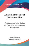 A Sketch of the Life of the Apostle Eliot: Prefatory to a Subscription for Erecting a Monument to His Memory