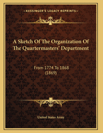 A Sketch of the Organization of the Quartermasters' Department: From 1774 to 1868 (1869)