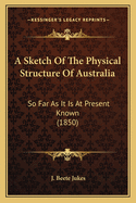 A Sketch Of The Physical Structure Of Australia: So Far As It Is At Present Known (1850)