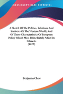 A Sketch Of The Politics, Relations And Statistics Of The Western World; And Of Those Characteristics Of European Policy Which Most Immediately Affect Its Interests (1827)