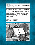 A Sketch of the Torrens System of Land Title Registration: And Its Application in Other Countries and Especially in the State of New York. - Hopper, John J