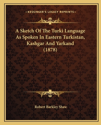 A Sketch Of The Turki Language As Spoken In Eastern Turkistan, Kashgar And Yarkand (1878) - Shaw, Robert Barkley