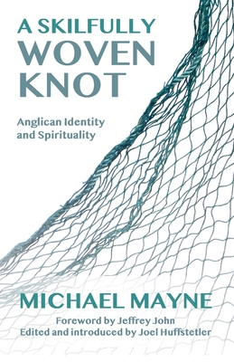 A Skilfully Woven Knot: Anglican Identity and Spirituality - Mayne, Michael, and Huffstetler, Joel (Editor)