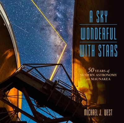 A Sky Wonderful with Stars: 50 Years of Modern Astronomy on Maunakea - West, Michael J
