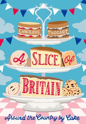 A Slice of Britain: Around the country by cake - Taggart, Caroline
