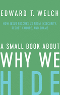 A Small Book about Why We Hide: How Jesus Rescues Us from Insecurity, Regret, Failure, and Shame