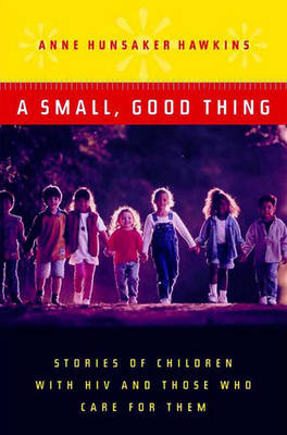 A Small, Good Thing: Stories of Children with HIV and Those Who Care for Them - Hawkins, Anne Hunsaker