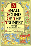 A Small Sound of the Trumpet: Women in Medieval Life - Labarge, Margaret Wade