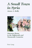 A Small Town in Syria: Ottoman Hama in the Eighteenth and Nineteenth Centuries