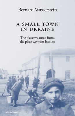 A Small Town in Ukraine: The place we came from, the place we went back to - Wasserstein, Bernard