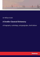 A Smaller Classical Dictionary: of biography, mythology, and geography. Sixth Edition