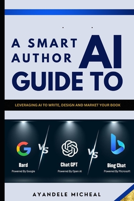 A Smart Author Guide To A.I: Leveraging A.I to Write, Design and Market your book - Ayandele, Micheal