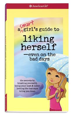A Smart Girl's Guide to Liking Herself, Even on the Bad Days: The Secrets to Trusting Yourself, Being Your Best & Never Letting the Bad Days Bring You Down - Zelinger, Laurie, and Decaire, Camela (Designer), and Anton, Carrie (Editor)