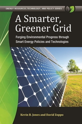 A Smarter, Greener Grid: Forging Environmental Progress through Smart Energy Policies and Technologies - Jones, Kevin, and Zoppo, David