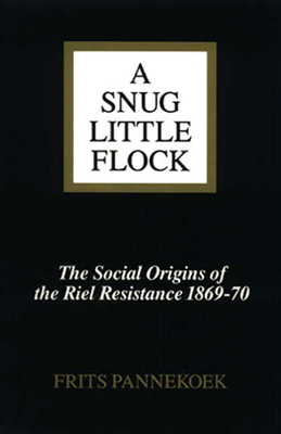 A Snug Little Flock: The Social Origins of the Riel Resistance of 1869-70 - Pannekoek, Frits