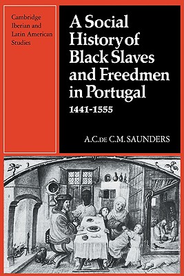 A Social History of Black Slaves and Freedmen in Portugal, 1441-1555 - Saunders, A.