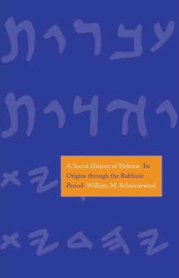 A Social History of Hebrew: Its Origins Through the Rabbinic Period - Schniedewind, William M