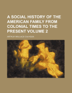 A Social History of the American Family From Colonial Times to the Present; Volume 2