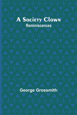 A Society Clown: Reminiscences - Grossmith, George