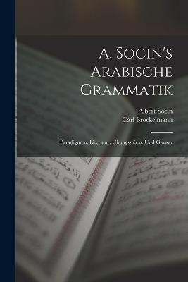 A. Socin's Arabische Grammatik: Paradigmen, Literatur, bungsstcke Und Glossar - Socin, Albert, and Brockelmann, Carl