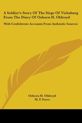 A Soldier's Story Of The Siege Of Vicksburg From The Diary Of Osborn H. Oldroyd: With Confederate Accounts From Authentic Sources - Oldroyd, Osborn H, and Force, M F (Introduction by)