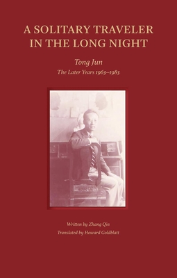 A Solitary Traveler in the Long Night: Tong Jun -- The Later Years 1963-1983 - Qin, Zhang