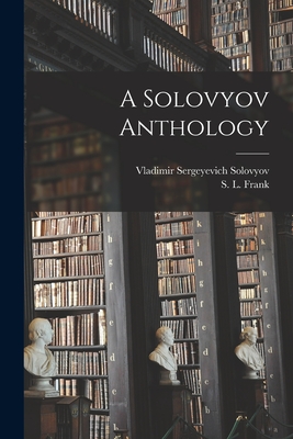 A Solovyov Anthology - Solovyov, Vladimir Sergeyevich 1853-1, and Frank, S L (Semen Liudvigovich) 18 (Creator)