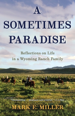 A Sometimes Paradise: Reflections on Life in a Wyoming Ranch Family - Miller, Mark E