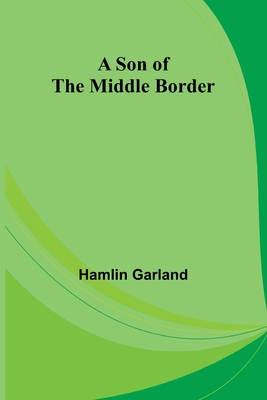 A Son of the Middle Border - Garland, Hamlin