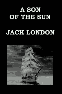 A SON OF THE SUN By JACK LONDON: The Adventures of Captain David Grief