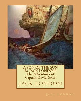 A SON OF THE SUN By JACK LONDON: The Adventures of Captain David Grief - London, Jack