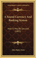 A Sound Currency and Banking System: How It May Be Secured (1895)