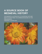 A Source Book Of Medival History: Documents Illustrative Of European Life And Institutions From The German Invasion To The Renaissance