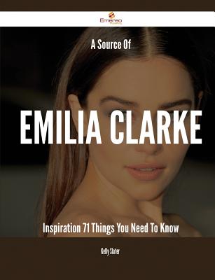 A Source Of Emilia Clarke Inspiration - 71 Things You Need To Know - Slater, Kelly