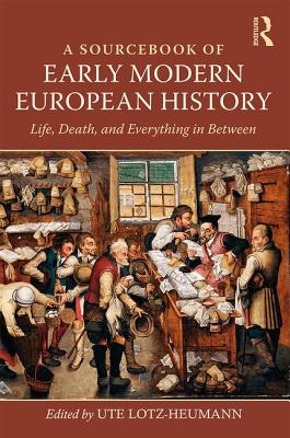 A Sourcebook of Early Modern European History: Life, Death, and Everything in Between - Lotz-Heumann, Ute (Editor)