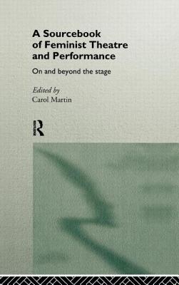 A Sourcebook on Feminist Theatre and Performance: On and Beyond the Stage - Martin, Carol (Editor)