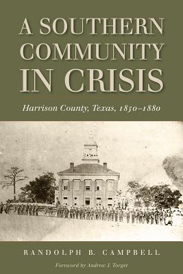 A Southern Community in Crisis: Harrison County, Texas, 1850-1880 - Campbell, Randolph B, and Torget, Andrew J (Foreword by)