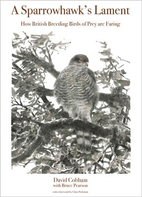 A Sparrowhawk's Lament: How British Breeding Birds of Prey Are Faring - Cobham, David, and Pearson, Bruce, and Packham, Chris (Foreword by)