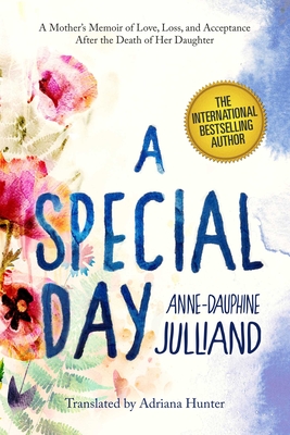 A Special Day: A Mother's Memoir of Love, Loss, and Acceptance After the Death of Her Daughter - Julliand, Anne-Dauphine, and Hunter, Adriana (Translated by)