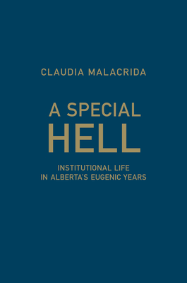 A Special Hell: Institutional Life in Alberta's Eugenic Years - Malacrida, Claudia