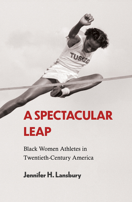 A Spectacular Leap: Black Women Athletes in Twentieth-Century America - Lansbury, Jennifer H